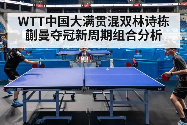 WTT中国大满贯混双林诗栋蒯曼夺冠新周期组合分析