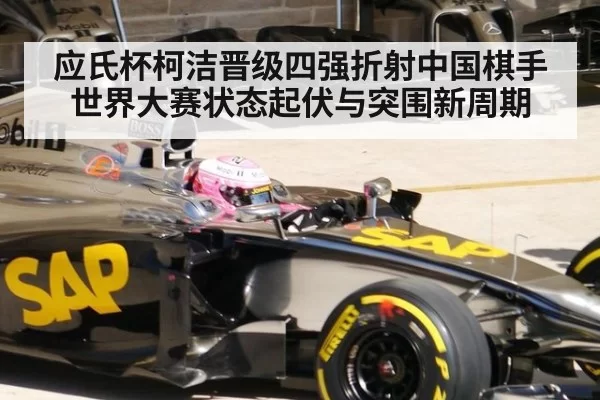 应氏杯柯洁晋级四强折射中国棋手世界大赛状态起伏与突围新周期