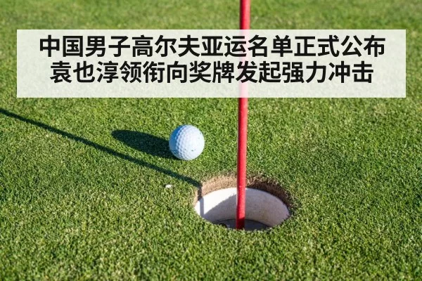 中国男子高尔夫亚运名单正式公布 袁也淳领衔向奖牌发起强力冲击