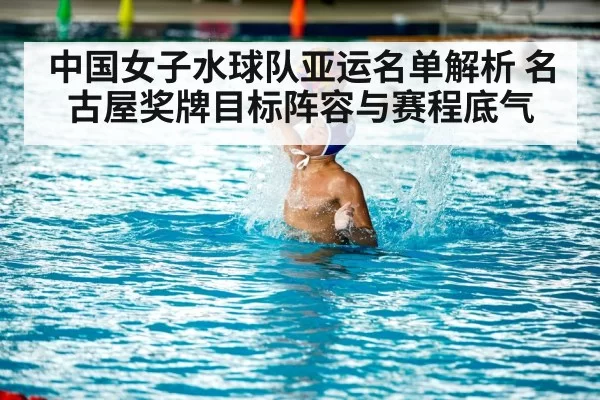 中国女子水球队亚运名单解析 名古屋奖牌目标阵容与赛程底气