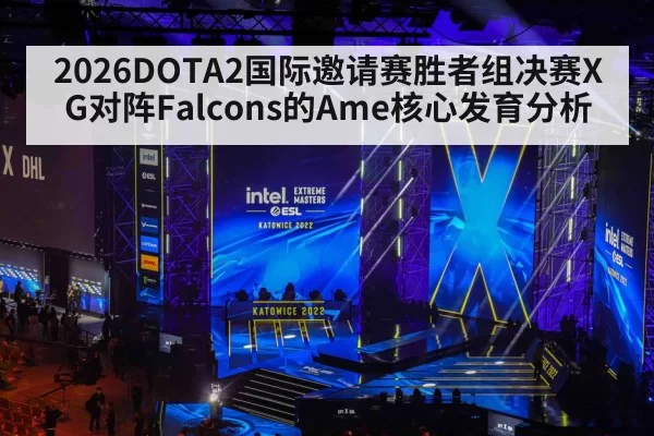 2026DOTA2国际邀请赛胜者组决赛XG对阵Falcons的Ame核心发育分析
