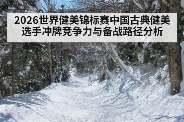 2026世界健美锦标赛中国古典健美选手冲牌竞争力与备战路径分析
