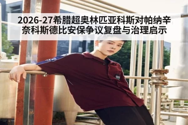 2026-27希腊超奥林匹亚科斯对帕纳辛奈科斯德比安保争议复盘与治理启示